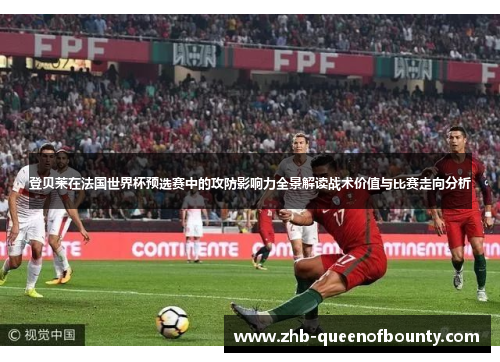 登贝莱在法国世界杯预选赛中的攻防影响力全景解读战术价值与比赛走向分析